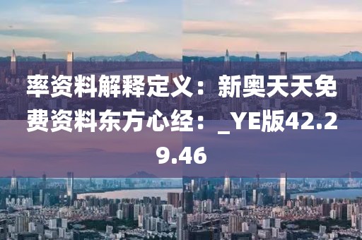 率资料解释定义：新奥天天免费资料东方心经：_YE版42.29.46