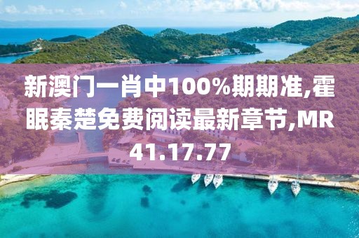 新澳门一肖中100%期期准,霍眠秦楚免费阅读最新章节,MR41.17.77