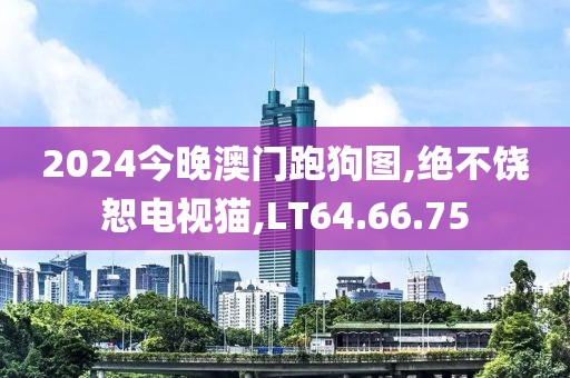 2024今晚澳门跑狗图,绝不饶恕电视猫,LT64.66.75