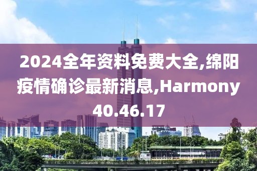 2024全年资料免费大全,绵阳疫情确诊最新消息,Harmony40.46.17