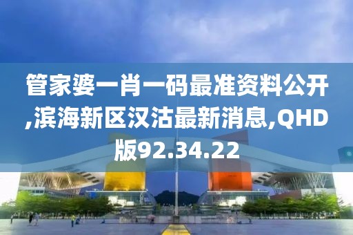 管家婆一肖一码最准资料公开,滨海新区汉沽最新消息,QHD版92.34.22