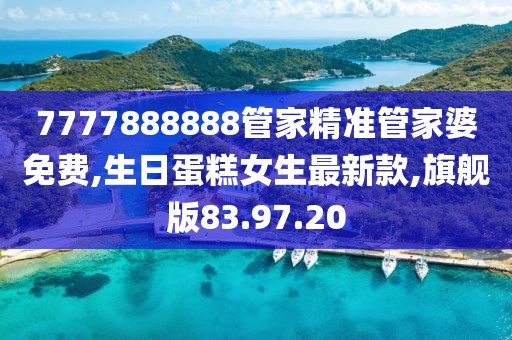 7777888888管家精准管家婆免费,生日蛋糕女生最新款,旗舰版83.97.20