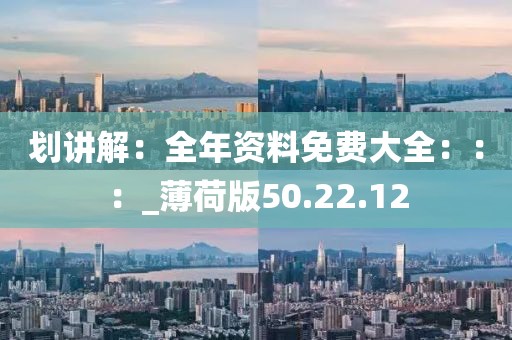 划讲解：全年资料免费大全：：：_薄荷版50.22.12