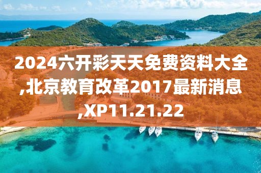 2024六开彩天天免费资料大全,北京教育改革2017最新消息,XP11.21.22