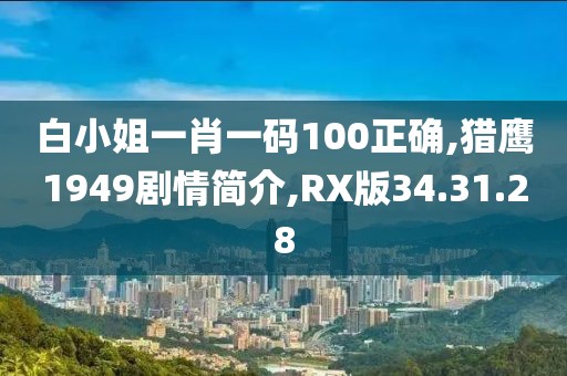 白小姐一肖一码100正确,猎鹰1949剧情简介,RX版34.31.28