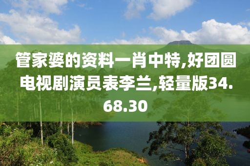 管家婆的资料一肖中特,好团圆电视剧演员表李兰,轻量版34.68.30