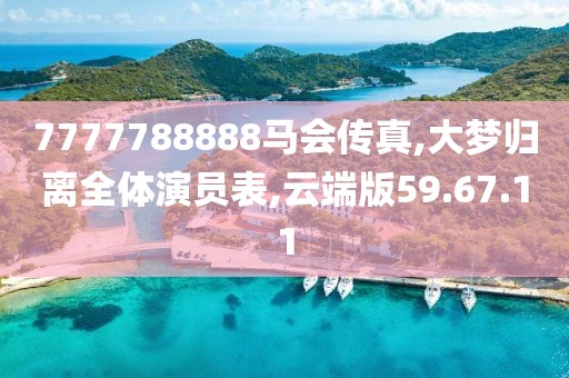 7777788888马会传真,大梦归离全体演员表,云端版59.67.11