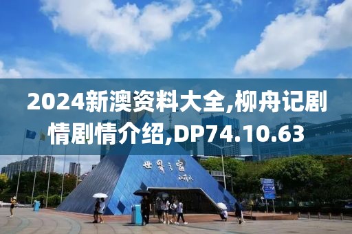 2024新澳资料大全,柳舟记剧情剧情介绍,DP74.10.63
