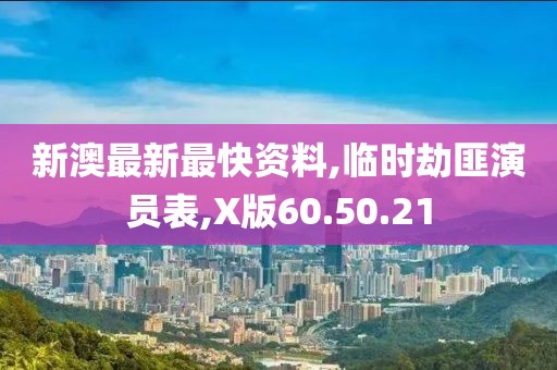 新澳最新最快资料,临时劫匪演员表,X版60.50.21