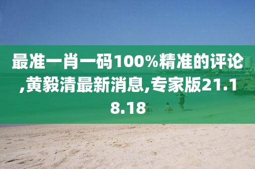 最准一肖一码100%精准的评论,黄毅清最新消息,专家版21.18.18