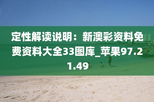 定性解读说明：新澳彩资料免费资料大全33图库_苹果97.21.49