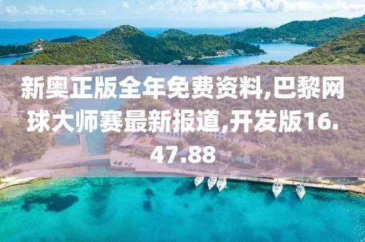 新奥正版全年免费资料,巴黎网球大师赛最新报道,开发版16.47.88
