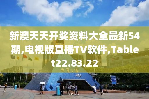 新澳天天开奖资料大全最新54期,电视版直播TV软件,Tablet22.83.22