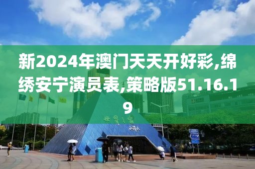 新2024年澳门天天开好彩,绵绣安宁演员表,策略版51.16.19