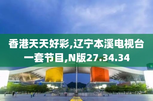 香港天天好彩,辽宁本溪电视台一套节目,N版27.34.34