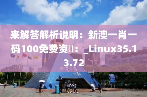 来解答解析说明：新澳一肖一码100免费资枓：_Linux35.13.72