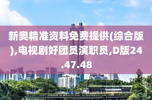 新奥精准资料免费提供(综合版),电视剧好团员演职员,D版24.47.48