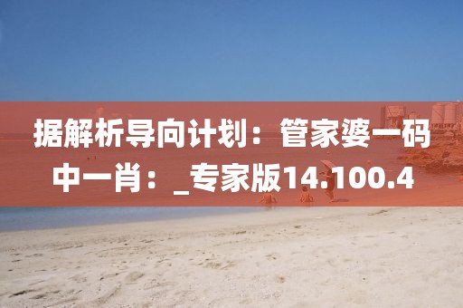 据解析导向计划：管家婆一码中一肖：_专家版14.100.4