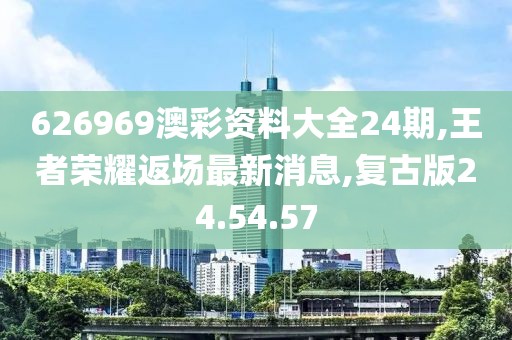 626969澳彩资料大全24期,王者荣耀返场最新消息,复古版24.54.57