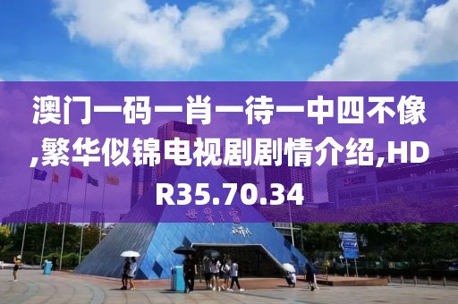 澳门一码一肖一待一中四不像,繁华似锦电视剧剧情介绍,HDR35.70.34