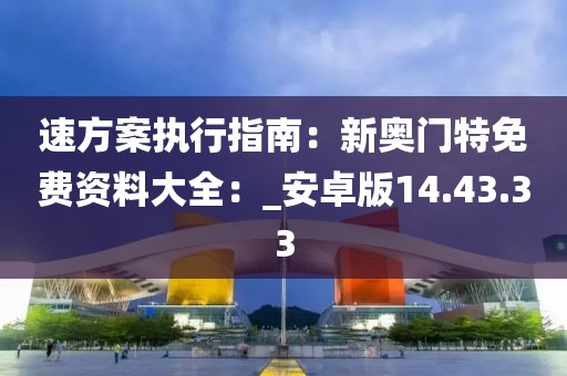 速方案执行指南：新奥门特免费资料大全：_安卓版14.43.33