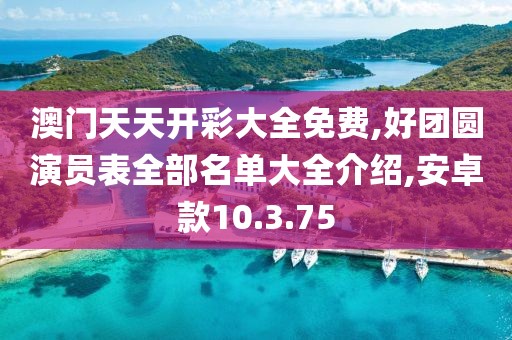 澳门天天开彩大全免费,好团圆演员表全部名单大全介绍,安卓款10.3.75