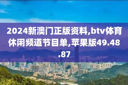 2024新澳门正版资料,btv体育休闲频道节目单,苹果版49.48.87