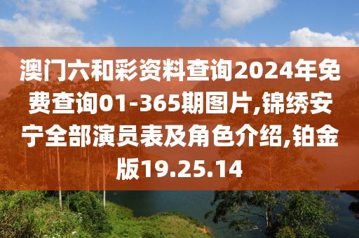 澳门六和彩资料查询2024年免费查询01-365期图片,锦绣安宁全部演员表及角色介绍,铂金版19.25.14