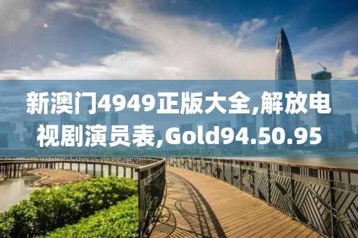 新澳门4949正版大全,解放电视剧演员表,Gold94.50.95