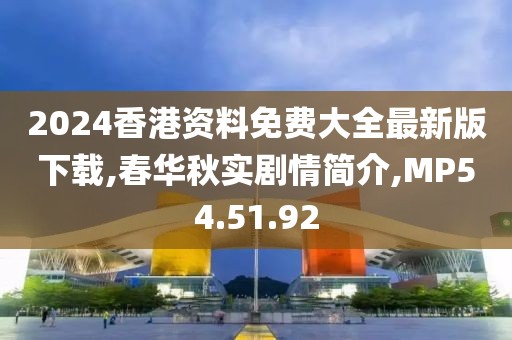 2024香港资料免费大全最新版下载,春华秋实剧情简介,MP54.51.92
