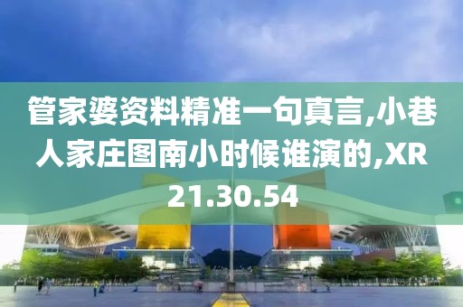 管家婆资料精准一句真言,小巷人家庄图南小时候谁演的,XR21.30.54