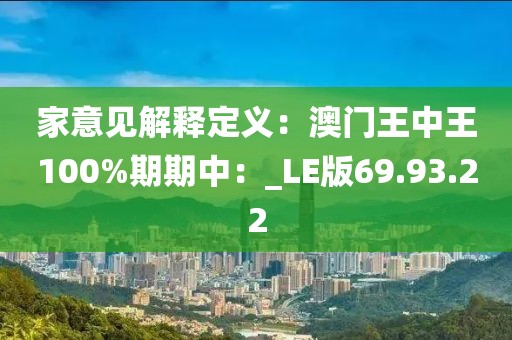 家意见解释定义：澳门王中王100%期期中：_LE版69.93.22