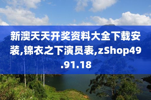 新澳天天开奖资料大全下载安装,锦衣之下演员表,zShop49.91.18