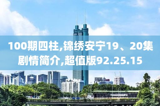 100期四柱,锦绣安宁19、20集剧情简介,超值版92.25.15
