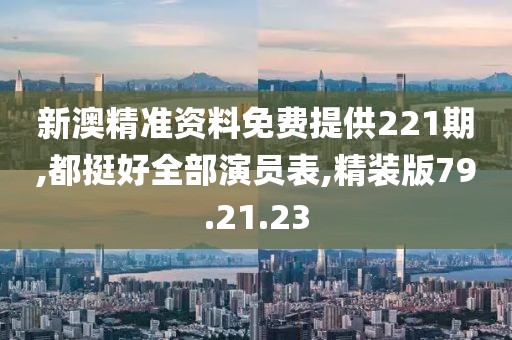 新澳精准资料免费提供221期,都挺好全部演员表,精装版79.21.23