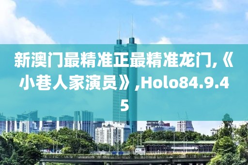 新澳门最精准正最精准龙门,《小巷人家演员》,Holo84.9.45