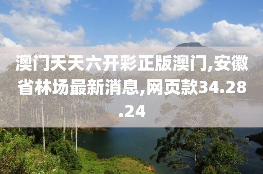 澳门天天六开彩正版澳门,安徽省林场最新消息,网页款34.28.24