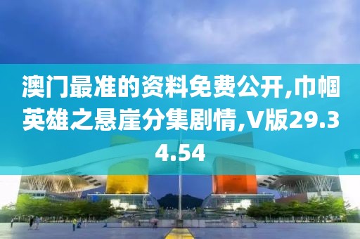 澳门最准的资料免费公开,巾帼英雄之悬崖分集剧情,V版29.34.54