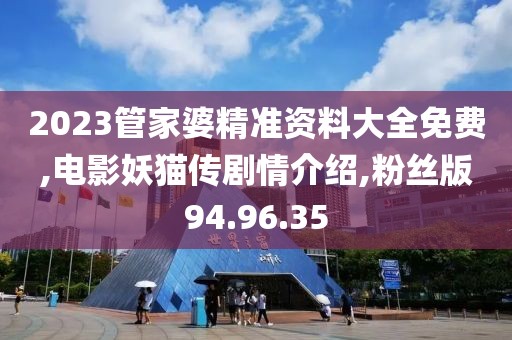 2023管家婆精准资料大全免费,电影妖猫传剧情介绍,粉丝版94.96.35