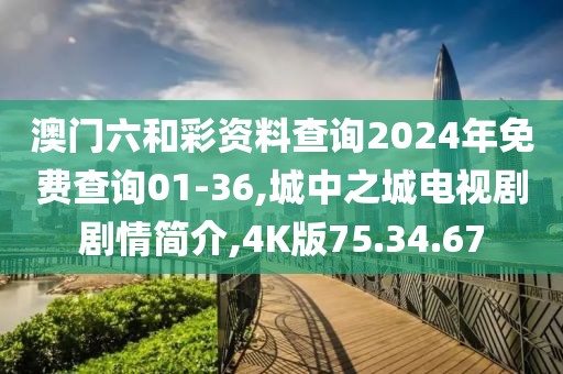 澳门六和彩资料查询2024年免费查询01-36,城中之城电视剧剧情简介,4K版75.34.67