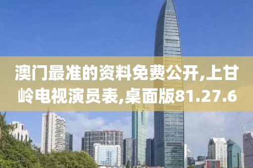 澳门最准的资料免费公开,上甘岭电视演员表,桌面版81.27.60