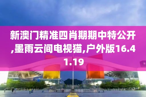 新澳门精准四肖期期中特公开,墨雨云间电视猫,户外版16.41.19