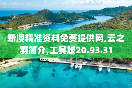 新澳精准资料免费提供网,云之羽简介,工具版20.93.31