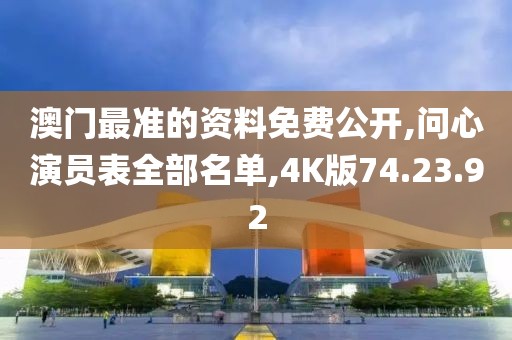 澳门最准的资料免费公开,问心演员表全部名单,4K版74.23.92