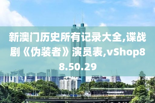 新澳门历史所有记录大全,谍战剧《伪装者》演员表,vShop88.50.29