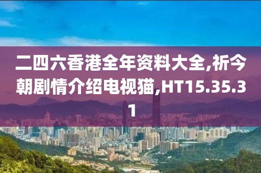 二四六香港全年资料大全,祈今朝剧情介绍电视猫,HT15.35.31
