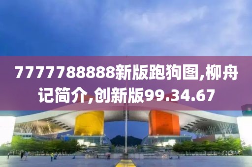 7777788888新版跑狗图,柳舟记简介,创新版99.34.67