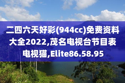 二四六天好彩(944cc)免费资料大全2022,茂名电视台节目表电视猫,Elite86.58.95