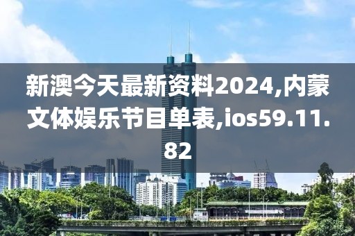 新澳今天最新资料2024,内蒙文体娱乐节目单表,ios59.11.82