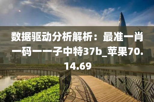 数据驱动分析解析：最准一肖一码一一子中特37b_苹果70.14.69